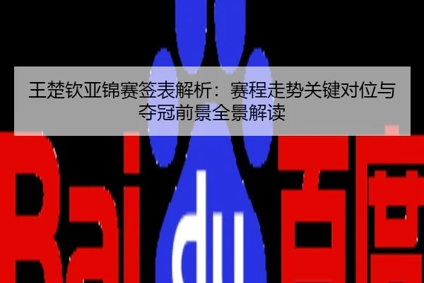王楚钦亚锦赛签表解析：赛程走势关键对位与夺冠前景全景解读